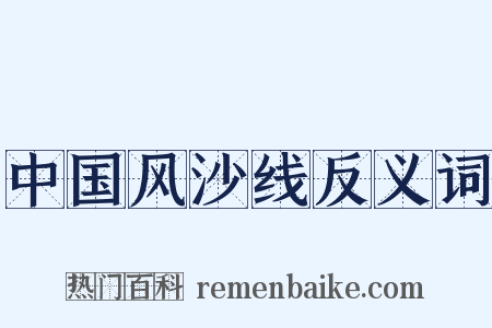 中国风沙线反义词是什么意思的图片